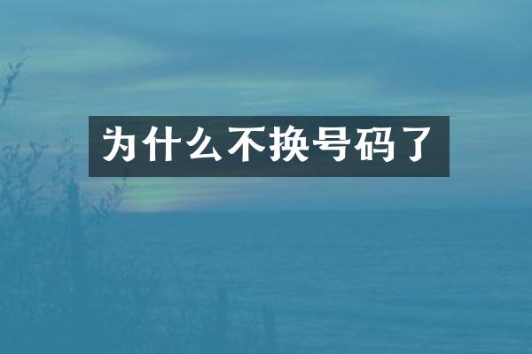 为什么不换号码了