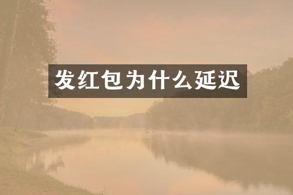 发红包为什么延迟