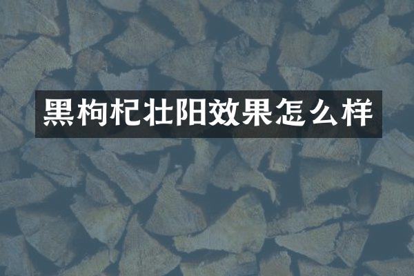 黑枸杞壮阳效果怎么样