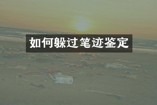 如何躲过笔迹鉴定