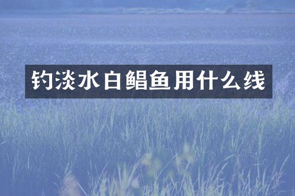 钓淡水白鲳鱼用什么线