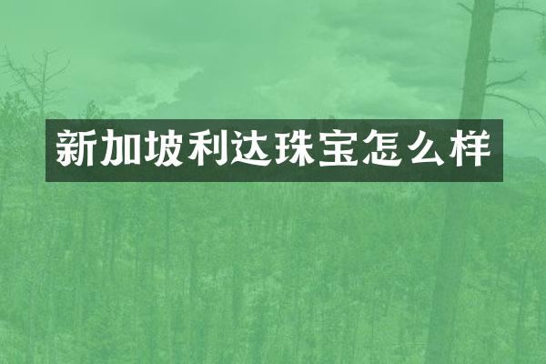新加坡利达珠宝怎么样