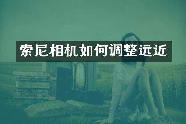 索尼相机如何调整远近