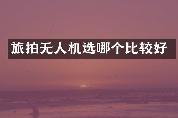 旅拍无人机选哪个比较好