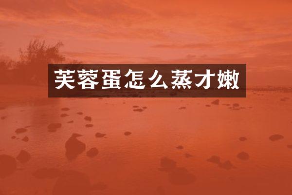 芙蓉蛋怎么蒸才嫩