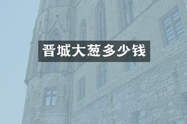 晋城大葱多少钱