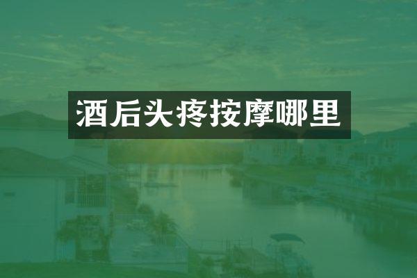 酒后头疼按摩哪里