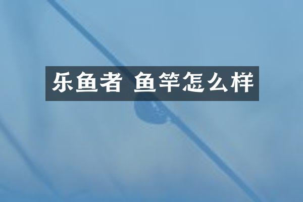 乐鱼者 鱼竿怎么样