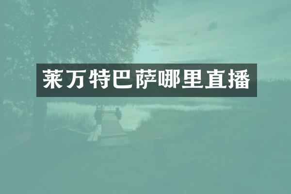 莱万特巴萨哪里直播