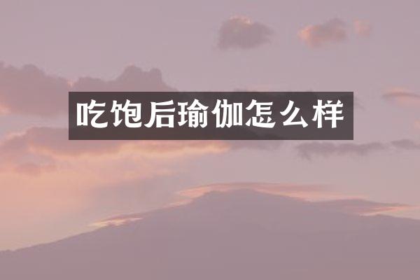 吃饱后瑜伽怎么样