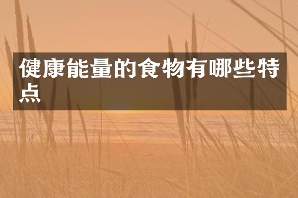 健康能量的食物有哪些特点