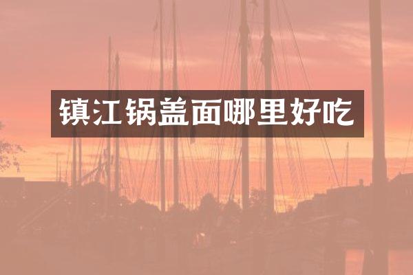 镇江锅盖面哪里好吃