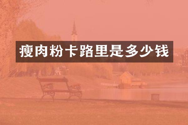 瘦肉粉卡路里是多少钱