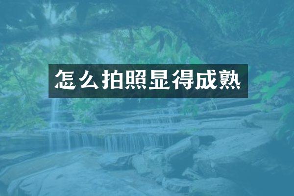 怎么拍照显得成熟