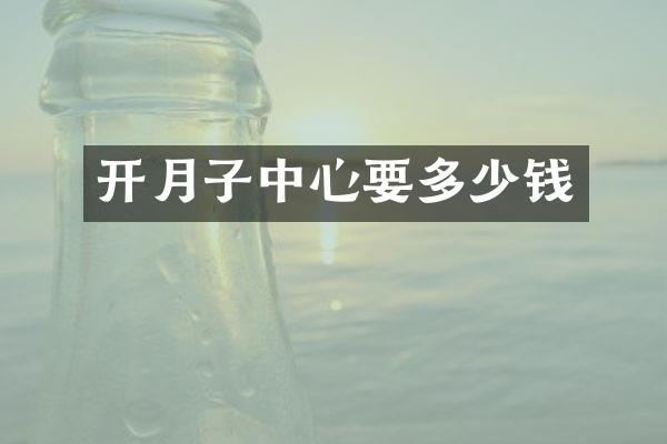 开月子中心要多少钱