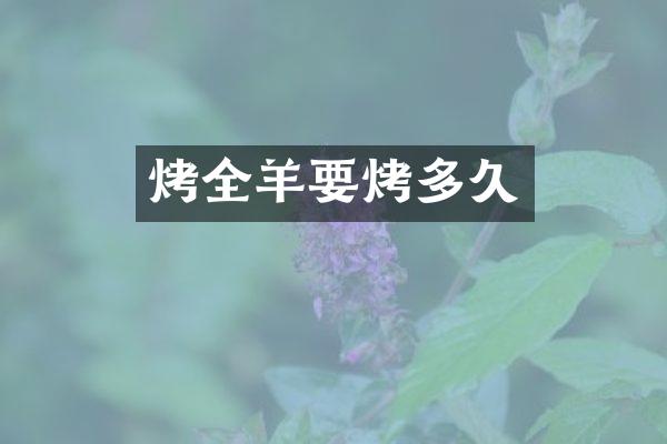 烤全羊要烤多久