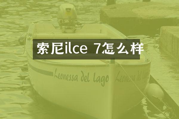 索尼ilce 7怎么样
