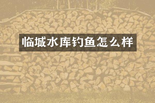 临城水库钓鱼怎么样