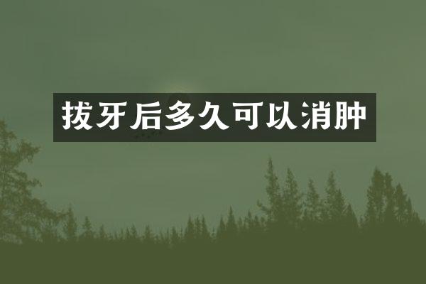 拔牙后多久可以消肿