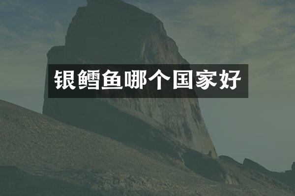 银鳕鱼哪个国家好