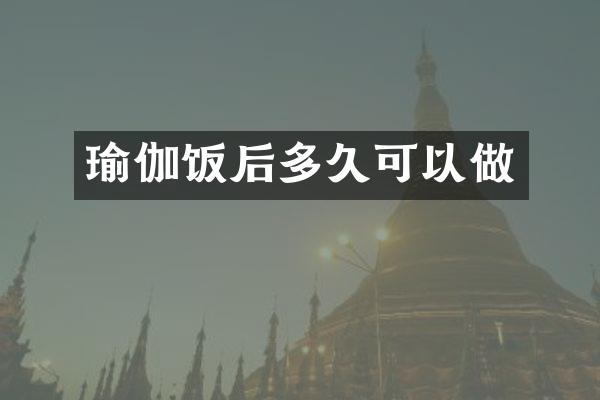 瑜伽饭后多久可以做