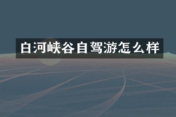 白河峡谷自驾游怎么样