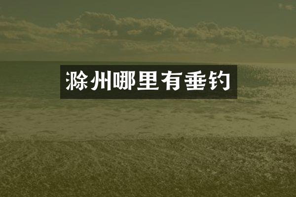 滁州哪里有垂钓