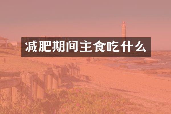 减肥期间主食吃什么