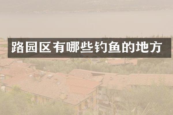 路园区有哪些钓鱼的地方