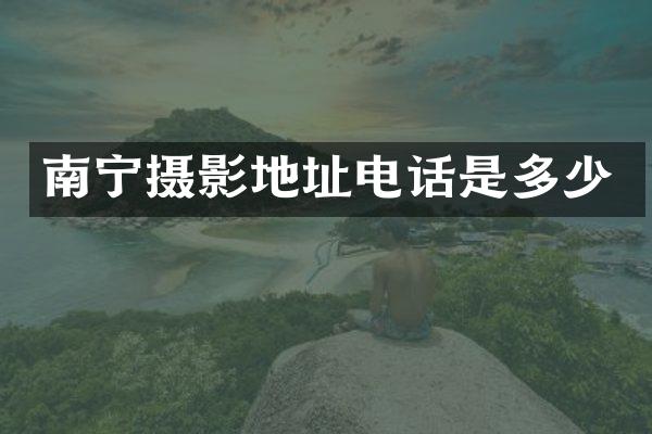 南宁摄影地址电话是多少