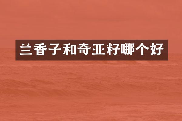 兰香子和奇亚籽哪个好