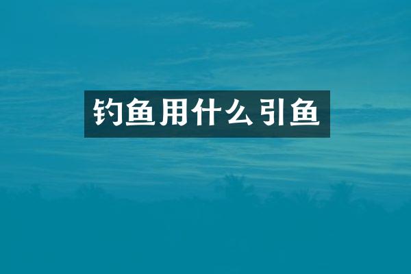 钓鱼用什么引鱼