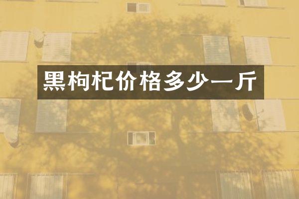 黑枸杞价格多少一斤