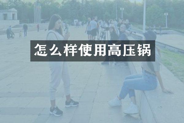 怎么样使用高压锅