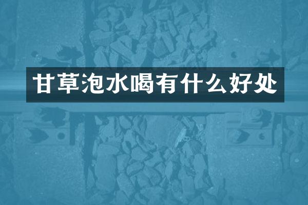 甘草泡水喝有什么好处