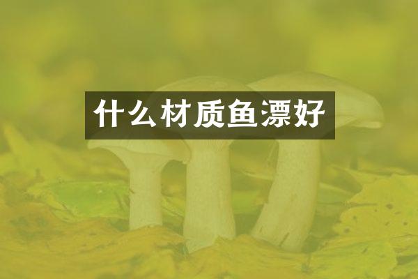 什么材质鱼漂好