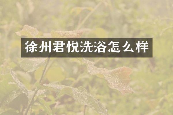 徐州君悦洗浴怎么样