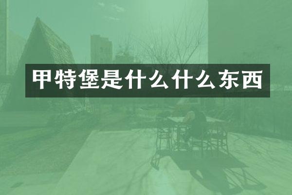 甲特堡是什么什么东西