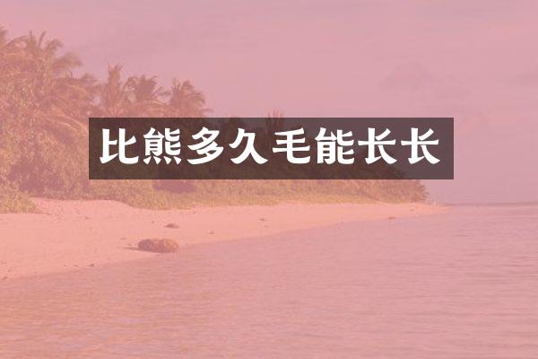 比熊多久毛能长长