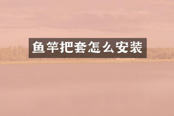 鱼竿把套怎么安装