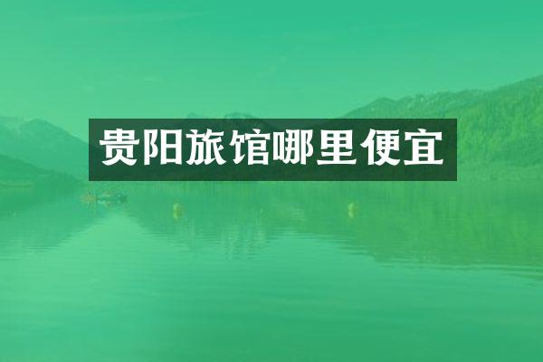 贵阳旅馆哪里便宜