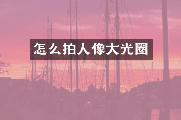 怎么拍人像大光圈