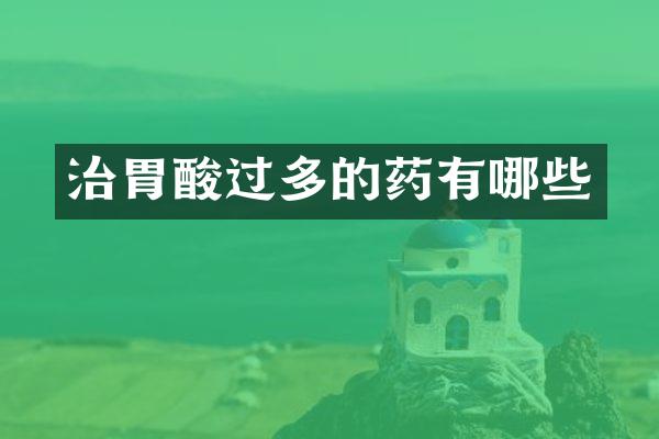 治胃酸过多的药有哪些