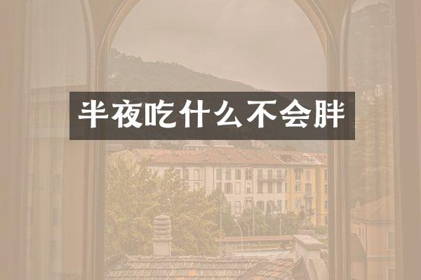 半夜吃什么不会胖