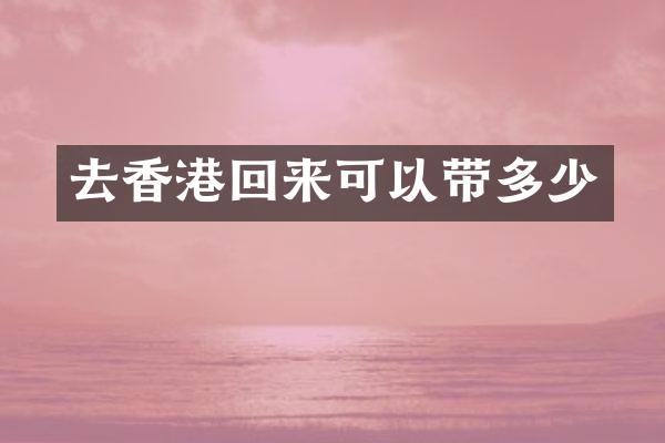 去香港回来可以带多少