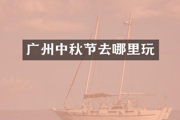 广州中秋节去哪里玩