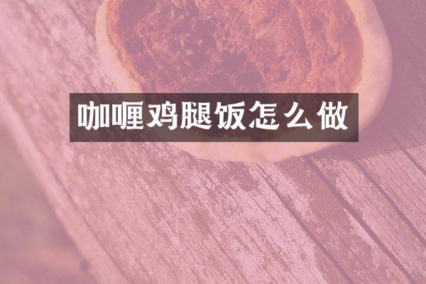 咖喱鸡腿饭怎么做