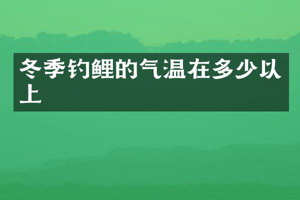 冬季钓鲤的气温在多少以上