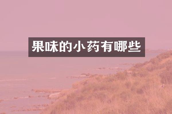 果味的小药有哪些