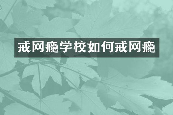 戒网瘾学校如何戒网瘾